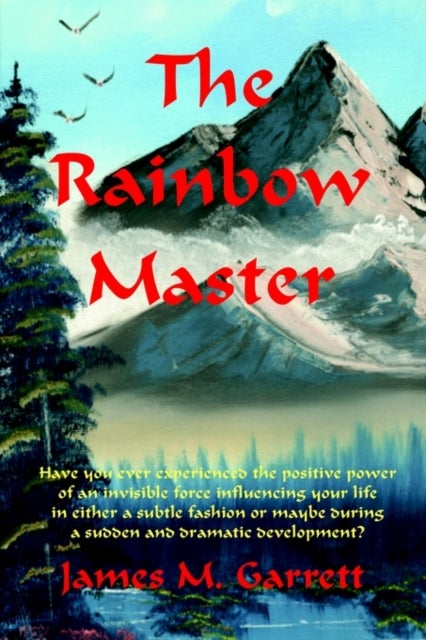 The Rainbow Master - Have You Ever Experienced the Positive Power of an Invisible Force Influencing Your Life in Either a Subtle Fashion or