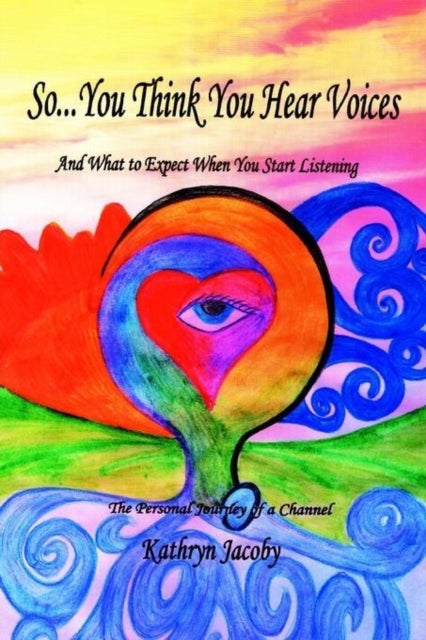 So...You Think You Hear Voices And What to Expect When You Start Listening - The Personal Journey of a Channel