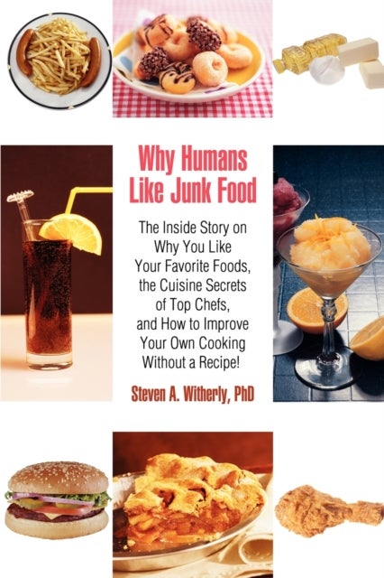 Why Humans Like Junk Food - The Inside Story on Why You Like Your Favorite Foods, the Cuisine Secrets of Top Chefs, and How to Improve Your Own Co