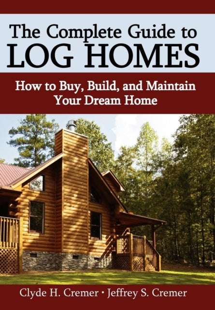 The Complete Guide to Log Homes - How to Buy, Build, and Maintain Your Dream Home