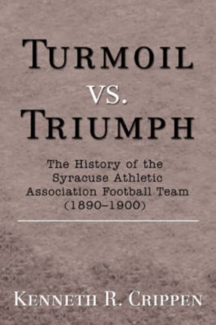 Turmoil vs. Triumph - The History of the Syracuse Athletic Association Football Team (1890-1900)