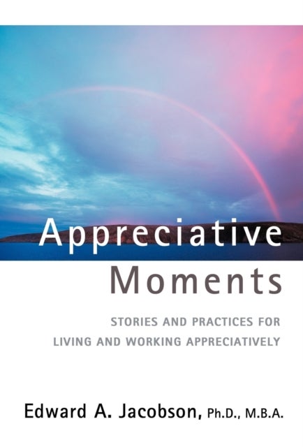 Appreciative Moments - Stories and Practices for Living and Working Appreciatively