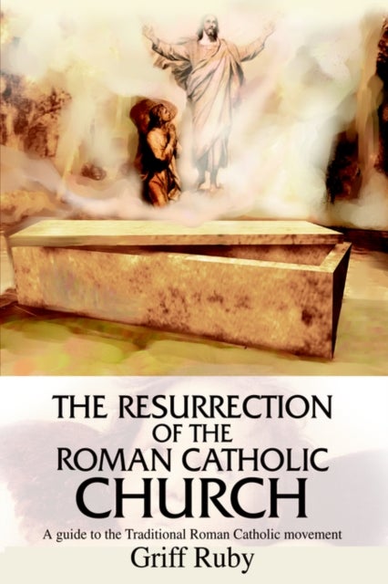 The Resurrection of the Roman Catholic Church - A Guide to the Traditional Catholic Community