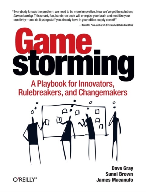 Gamestorming - A Playbook for Innovators, Rulebreakers, and Changemakers