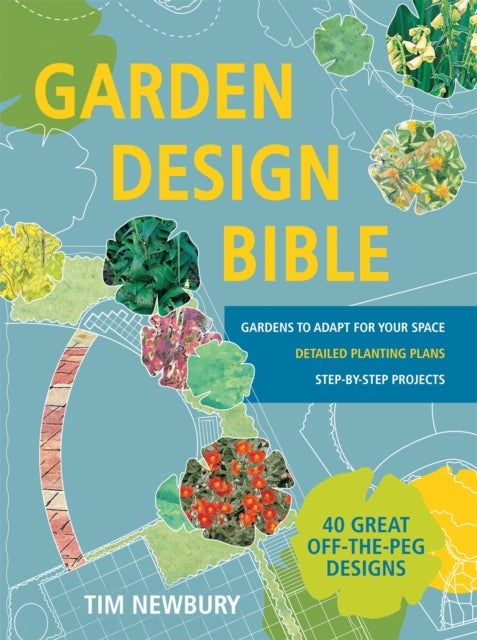 Garden Design Bible - 40 great off-the-peg designs – Detailed planting plans – Step-by-step projects – Gardens to adapt for your space