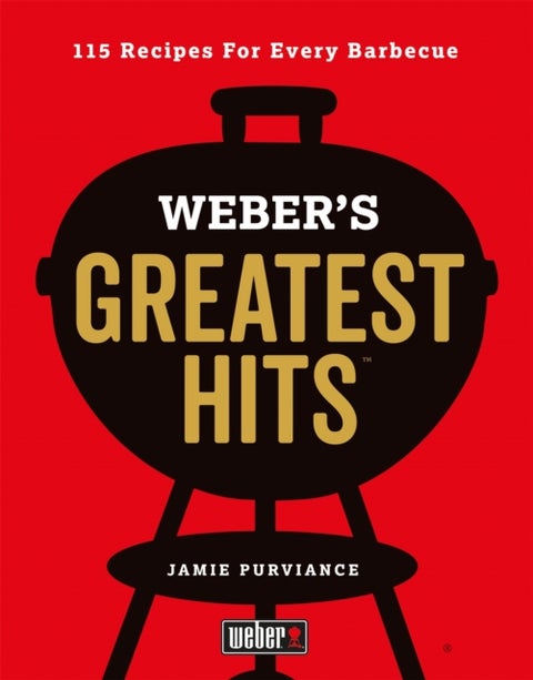Weber's Greatest Hits - 115 Recipes For Every Barbecue