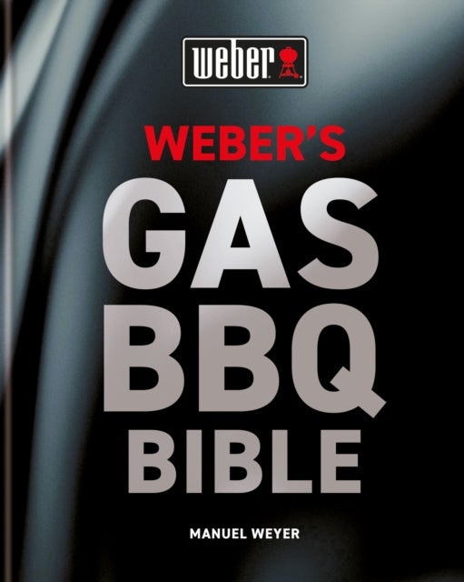 Weber's Gas Barbecue Bible - The ultimate guide to the gas barbecue with over 250 recipes