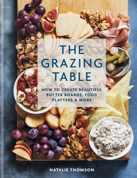 The Grazing Table - How to Create Beautiful Butter Boards, Food Platters & More