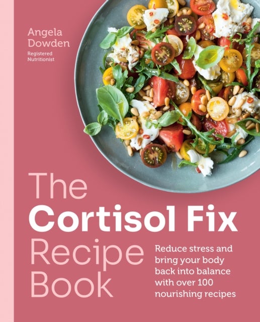 The Cortisol Fix Recipe Book - Reduce stress and bring your body back into balance with over 100 nourishing recipes