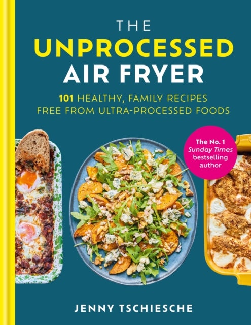 The Unprocessed Air Fryer - Over 100 easy UPF-free family recipes from the SUNDAY TIMES BESTSELLING AUTHOR