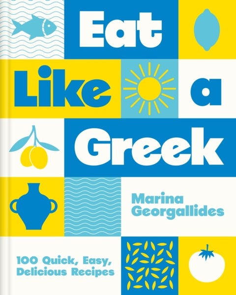 Eat Like a Greek - 100 Quick, Easy, Delicious Recipes
