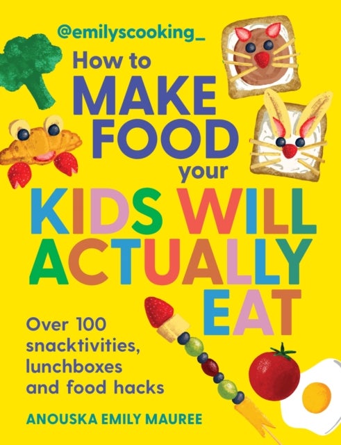 Emily's Cooking: How to Make Food Your Kids will Actually Eat - Over 100 Fun Snactivities, Lunchboxes and Food Hacks