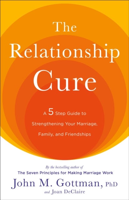 The Relationship Cure - A 5 Step Guide to Strengthening Your Marriage, Family, and Friendships