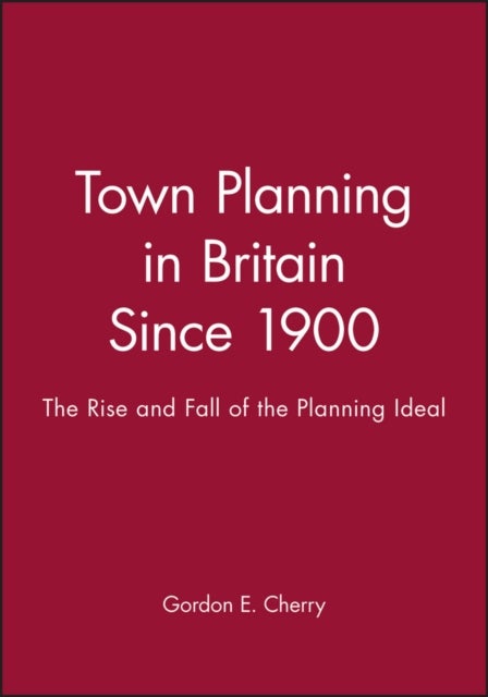 Town Planning in Britain Since 1900 - The Rise and Fall of the Planning Ideal
