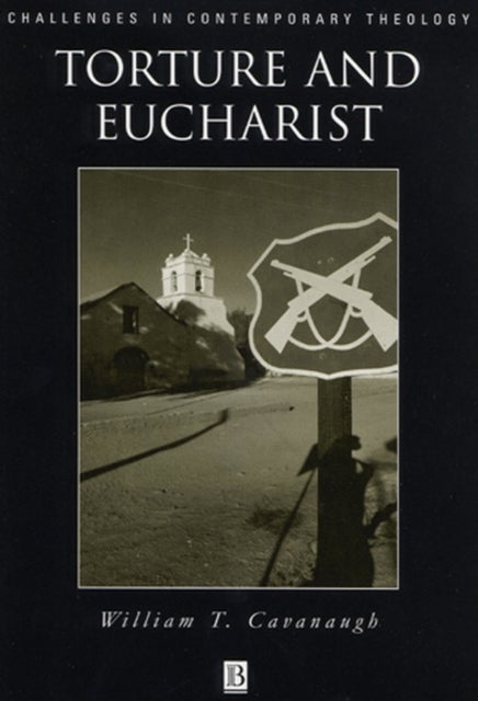 Torture and Eucharist - Theology, Politics, and the Body of Christ