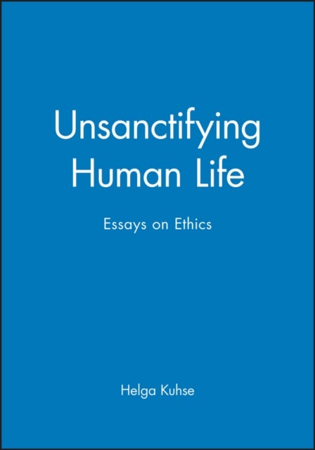 Unsanctifying Human Life - Essays on Ethics