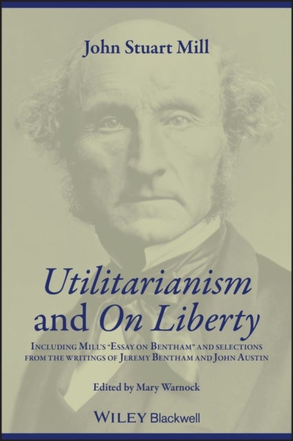 Utilitarianism and On Liberty - Including Mill's 'Essay on Bentham' and Selections from the Writings of Jeremy Bentham and John Austin