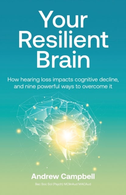 Your Resilient Brain - How hearing loss impacts cognitive decline, and nine powerful ways to overcome it