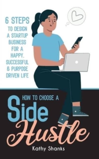 How to Choose a Side Hustle - 6 Steps to Design a Startup Business for a Happy, Successful and Purpose Driven Life