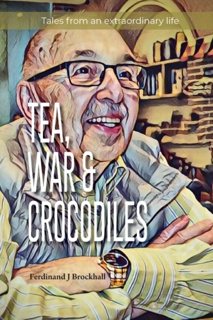 Tea, War and Crocodiles - tales from an extraordinary life