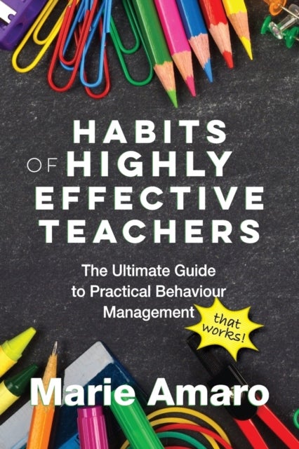 Habits of Highly Effective Teachers - The Ultimate Guide To Practical Behaviour Management That Works!