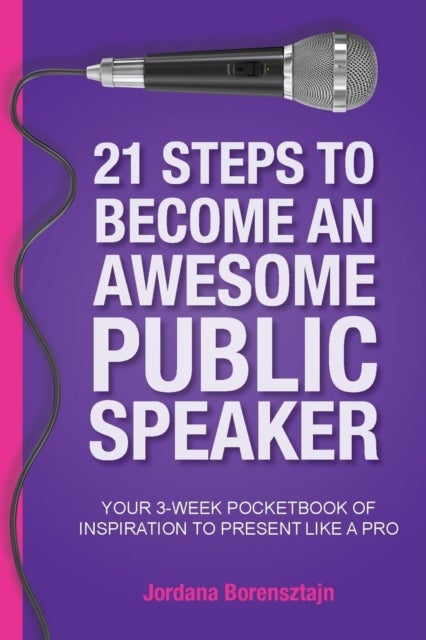 21 Steps To Become An Awesome Public Speaker - Your 3-Week Pocketbook of Inspiration to Present Like a Pro