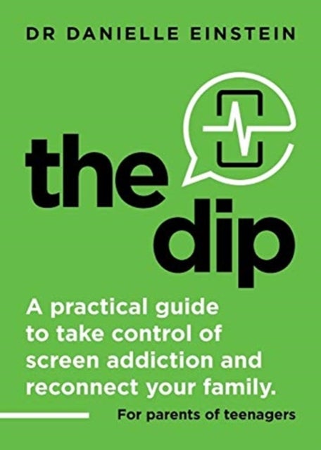 The Dip - A practical guide to take control of screen addiction and reconnect your family. For parents of teenagers
