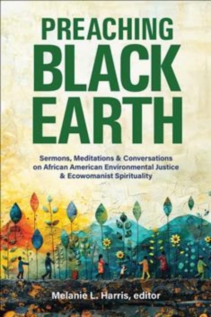 Preaching Black Earth - Sermons, Meditations, and Conversations on African American Environmental Justice and Ecowomanist Spirituality