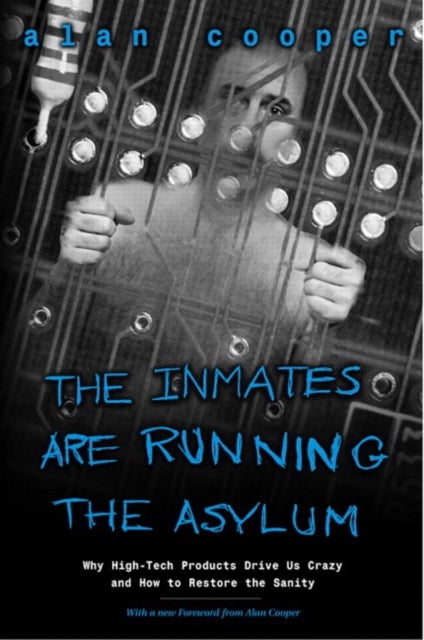 Inmates Are Running the Asylum, The - Why High Tech Products Drive Us Crazy and How to Restore the Sanity