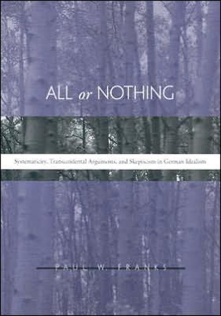 All or Nothing - Systematicity, Transcendental Arguments, and Skepticism in German Idealism