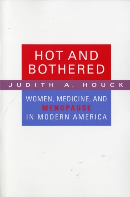 Hot and Bothered - Women, Medicine, and Menopause in Modern America