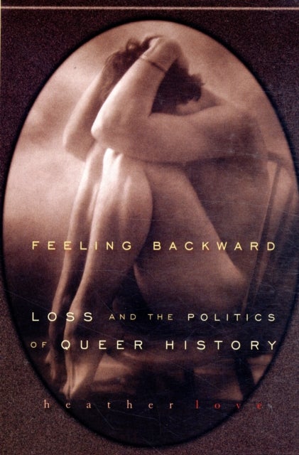 Feeling Backward - Loss and the Politics of Queer History