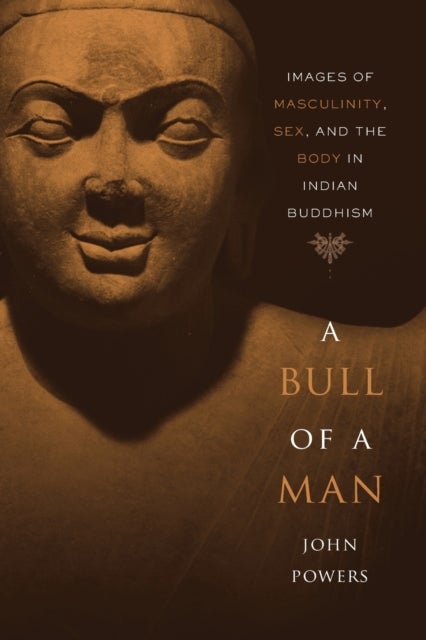 A Bull of a Man - Images of Masculinity, Sex, and the Body in Indian Buddhism