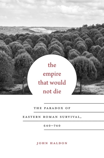 The Empire That Would Not Die - The Paradox of Eastern Roman Survival, 640–740