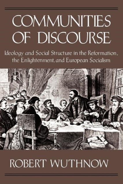 Communities of Discourse - Ideology and Social Structure in the Reformation, the Enlightenment, and European Socialism