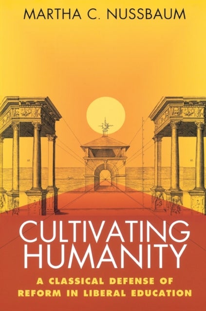 Cultivating Humanity - A Classical Defense of Reform in Liberal Education
