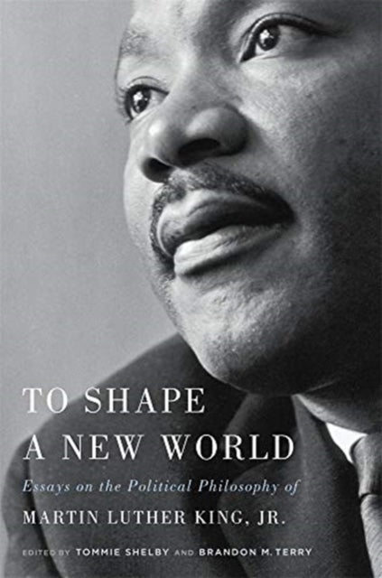 To Shape a New World - Essays on the Political Philosophy of Martin Luther King, Jr.