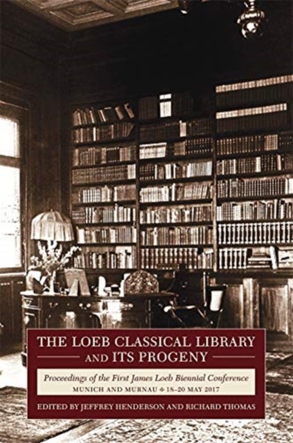 The Loeb Classical Library and Its Progeny - Proceedings of the First James Loeb Biennial Conference, Munich and Murnau 18–20 May 2017