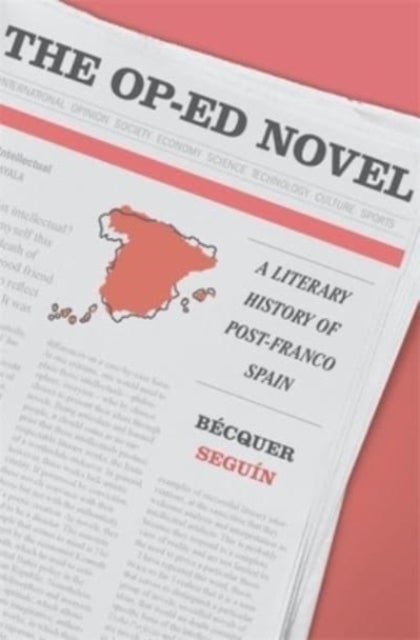 The Op-Ed Novel - A Literary History of Post-Franco Spain