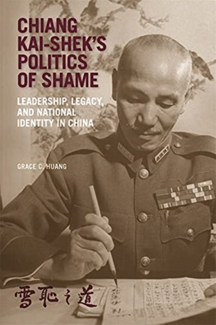 Chiang Kai-shek¿s Politics of Shame - Leadership, Legacy, and National Identity in China