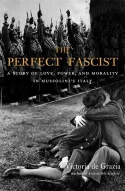The Perfect Fascist - A Story of Love, Power, and Morality in Mussolini’s Italy