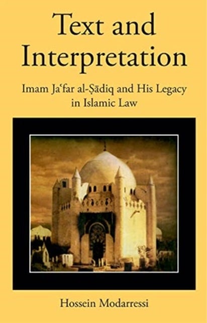 Text and Interpretation - Imam Ja?far al-Sadiq and His Legacy in Islamic Law