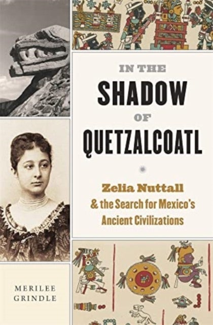 In the Shadow of Quetzalcoatl - Zelia Nuttall and the Search for Mexico’s Ancient Civilizations