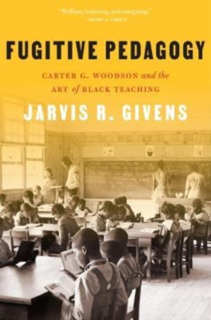 Fugitive Pedagogy - Carter G. Woodson and the Art of Black Teaching