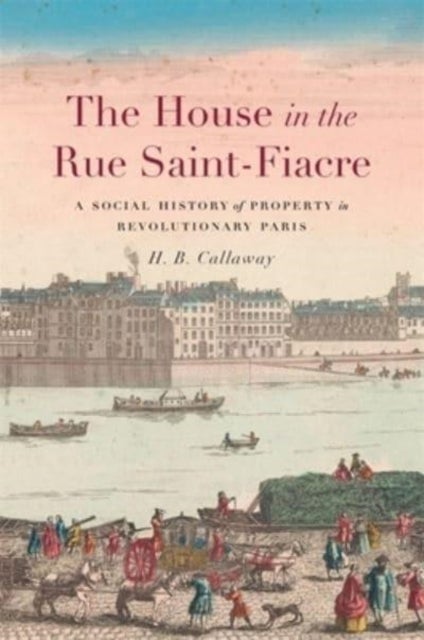The House in the Rue Saint-Fiacre - A Social History of Property in Revolutionary Paris