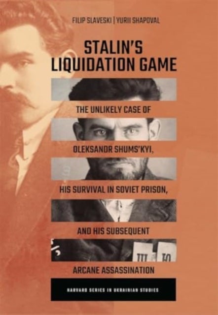 Stalin¿s Liquidation Game - The Unlikely Case of Oleksandr Shums'kyi, His Survival in Soviet Prison, and His Subsequent Arcane Assassination
