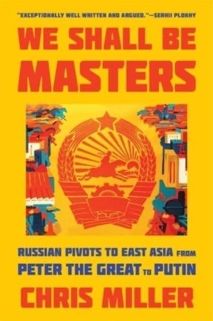 We Shall Be Masters - Russian Pivots to East Asia from Peter the Great to Putin