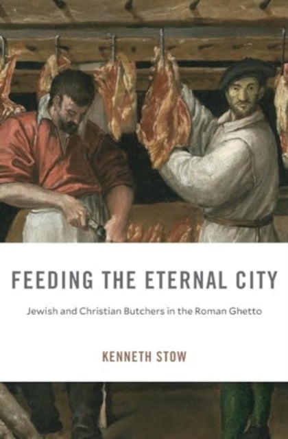 Feeding the Eternal City - Jewish and Christian Butchers in the Roman Ghetto