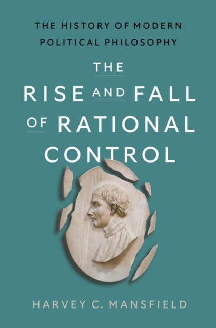 The Rise and Fall of Rational Control - The History of Modern Political Philosophy