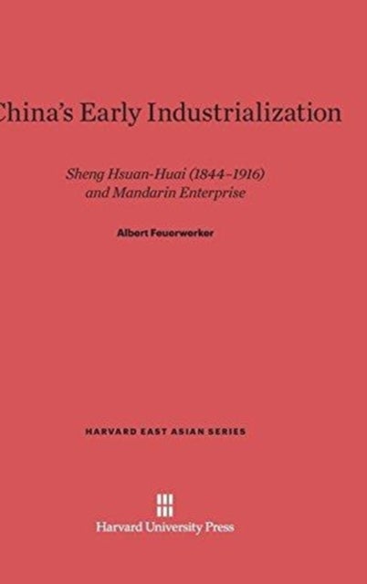 China's Early Industrialization - Sheng Hsuan-Huai (1844-1916) and Mandarin Enterprise